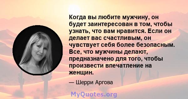 Когда вы любите мужчину, он будет заинтересован в том, чтобы узнать, что вам нравится. Если он делает вас счастливым, он чувствует себя более безопасным. Все, что мужчины делают, предназначено для того, чтобы произвести 