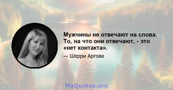 Мужчины не отвечают на слова. То, на что они отвечают, - это «нет контакта».