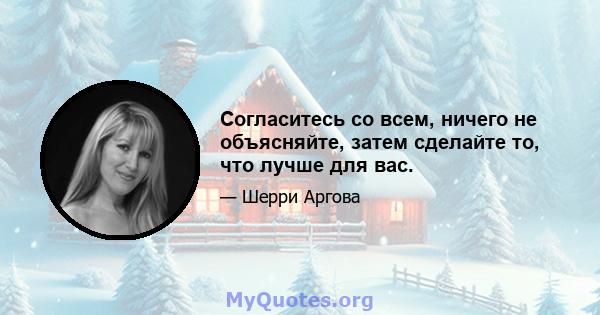 Согласитесь со всем, ничего не объясняйте, затем сделайте то, что лучше для вас.