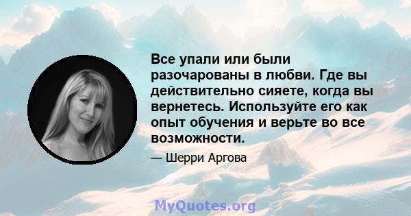 Все упали или были разочарованы в любви. Где вы действительно сияете, когда вы вернетесь. Используйте его как опыт обучения и верьте во все возможности.