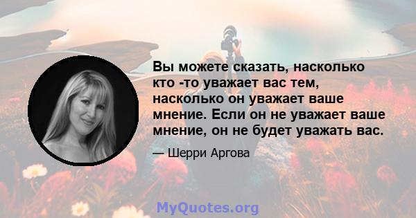 Вы можете сказать, насколько кто -то уважает вас тем, насколько он уважает ваше мнение. Если он не уважает ваше мнение, он не будет уважать вас.