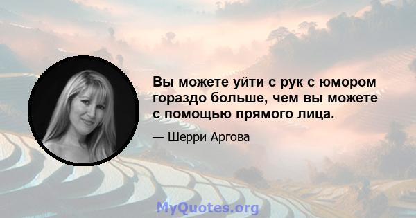 Вы можете уйти с рук с юмором гораздо больше, чем вы можете с помощью прямого лица.