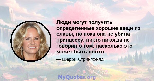 Люди могут получить определенные хорошие вещи из славы, но пока она не убила принцессу, никто никогда не говорил о том, насколько это может быть плохо.