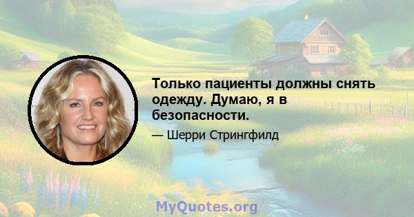 Только пациенты должны снять одежду. Думаю, я в безопасности.