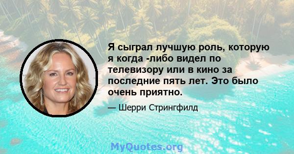 Я сыграл лучшую роль, которую я когда -либо видел по телевизору или в кино за последние пять лет. Это было очень приятно.