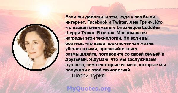 Если вы довольны тем, куда у вас были интернет, Facebook и Twitter, я не Гринч. Кто -то назвал меня «злым близнецом Luddite» Шерри Туркл. Я не так. Мне нравится награды этой технологии. Но если вы боитесь, что ваша