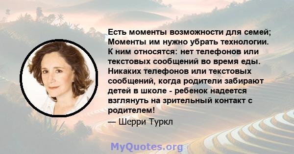 Есть моменты возможности для семей; Моменты им нужно убрать технологии. К ним относятся: нет телефонов или текстовых сообщений во время еды. Никаких телефонов или текстовых сообщений, когда родители забирают детей в