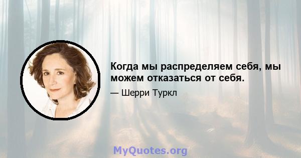 Когда мы распределяем себя, мы можем отказаться от себя.