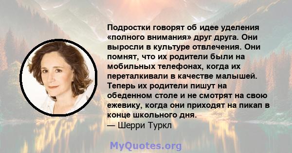 Подростки говорят об идее уделения «полного внимания» друг друга. Они выросли в культуре отвлечения. Они помнят, что их родители были на мобильных телефонах, когда их переталкивали в качестве малышей. Теперь их родители 