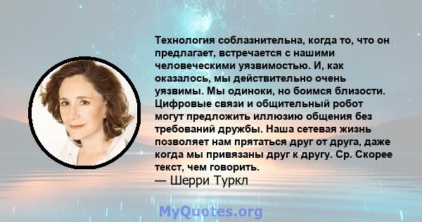 Технология соблазнительна, когда то, что он предлагает, встречается с нашими человеческими уязвимостью. И, как оказалось, мы действительно очень уязвимы. Мы одиноки, но боимся близости. Цифровые связи и общительный