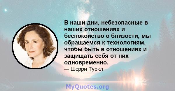 В наши дни, небезопасные в наших отношениях и беспокойство о близости, мы обращаемся к технологиям, чтобы быть в отношениях и защищать себя от них одновременно.