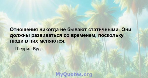 Отношения никогда не бывают статичными. Они должны развиваться со временем, поскольку люди в них меняются.