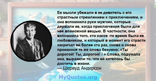 Ее мысли убежали в ее девитель с его страстным стремлением к приключениям, и она вспомнила руки мужчин, которые держали ее, когда приключения были для нее возможной вещью. В частности, она вспомнила того, кто какое -то