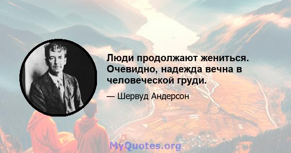 Люди продолжают жениться. Очевидно, надежда вечна в человеческой груди.