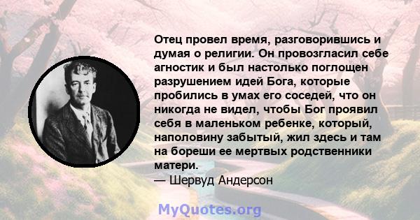 Отец провел время, разговорившись и думая о религии. Он провозгласил себе агностик и был настолько поглощен разрушением идей Бога, которые пробились в умах его соседей, что он никогда не видел, чтобы Бог проявил себя в