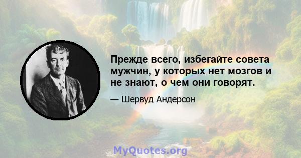 Прежде всего, избегайте совета мужчин, у которых нет мозгов и не знают, о чем они говорят.