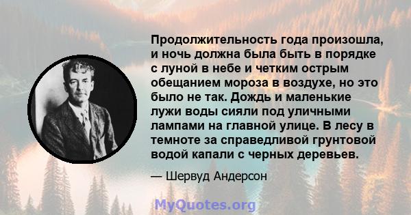 Продолжительность года произошла, и ночь должна была быть в порядке с луной в небе и четким острым обещанием мороза в воздухе, но это было не так. Дождь и маленькие лужи воды сияли под уличными лампами на главной улице. 