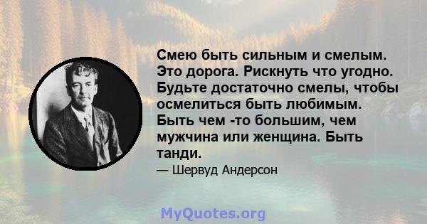 Смею быть сильным и смелым. Это дорога. Рискнуть что угодно. Будьте достаточно смелы, чтобы осмелиться быть любимым. Быть чем -то большим, чем мужчина или женщина. Быть танди.