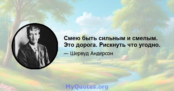 Смею быть сильным и смелым. Это дорога. Рискнуть что угодно.