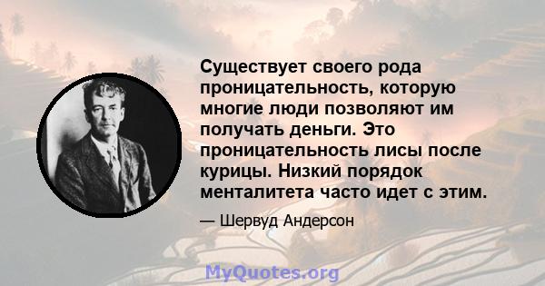 Существует своего рода проницательность, которую многие люди позволяют им получать деньги. Это проницательность лисы после курицы. Низкий порядок менталитета часто идет с этим.