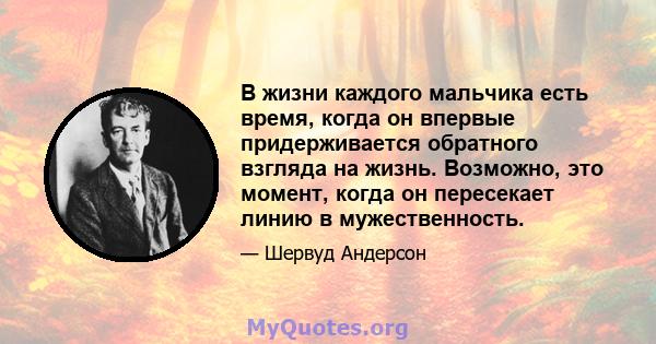 В жизни каждого мальчика есть время, когда он впервые придерживается обратного взгляда на жизнь. Возможно, это момент, когда он пересекает линию в мужественность.