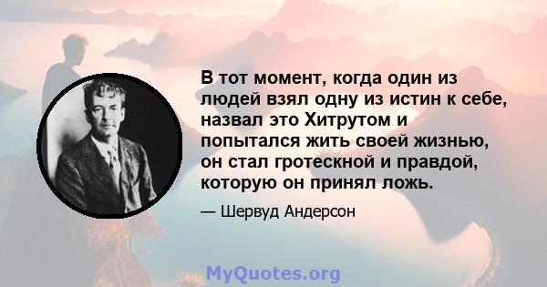 В тот момент, когда один из людей взял одну из истин к себе, назвал это Хитрутом и попытался жить своей жизнью, он стал гротескной и правдой, которую он принял ложь.