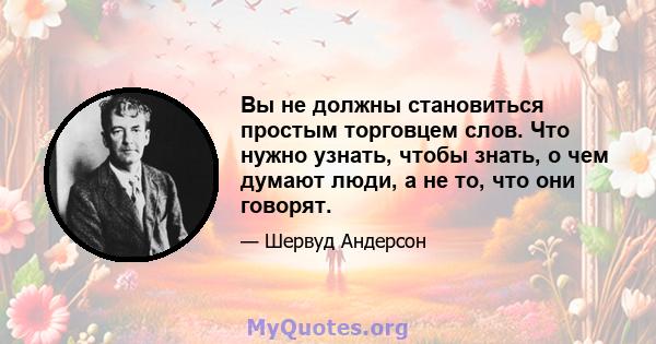 Вы не должны становиться простым торговцем слов. Что нужно узнать, чтобы знать, о чем думают люди, а не то, что они говорят.