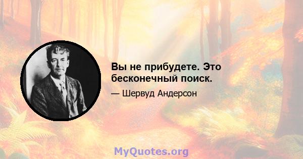 Вы не прибудете. Это бесконечный поиск.