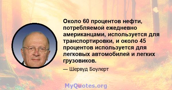 Около 60 процентов нефти, потребляемой ежедневно американцами, используется для транспортировки, и около 45 процентов используется для легковых автомобилей и легких грузовиков.