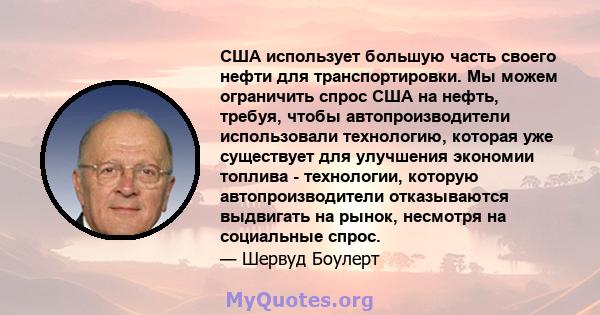 США использует большую часть своего нефти для транспортировки. Мы можем ограничить спрос США на нефть, требуя, чтобы автопроизводители использовали технологию, которая уже существует для улучшения экономии топлива -