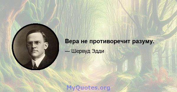 Вера не противоречит разуму.