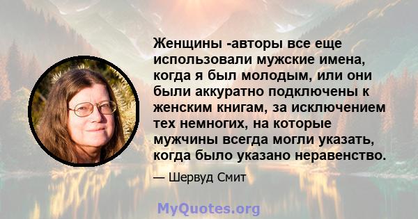 Женщины -авторы все еще использовали мужские имена, когда я был молодым, или они были аккуратно подключены к женским книгам, за исключением тех немногих, на которые мужчины всегда могли указать, когда было указано