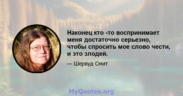 Наконец кто -то воспринимает меня достаточно серьезно, чтобы спросить мое слово чести, и это злодей.