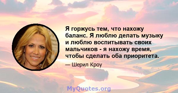 Я горжусь тем, что нахожу баланс. Я люблю делать музыку и люблю воспитывать своих мальчиков - я нахожу время, чтобы сделать оба приоритета.