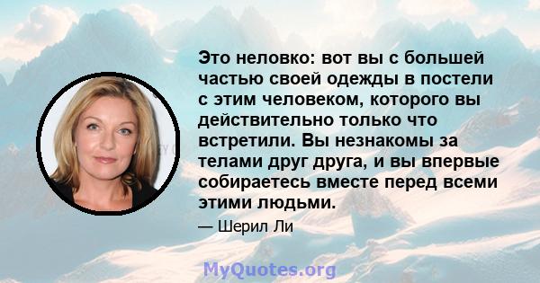 Это неловко: вот вы с большей частью своей одежды в постели с этим человеком, которого вы действительно только что встретили. Вы незнакомы за телами друг друга, и вы впервые собираетесь вместе перед всеми этими людьми.