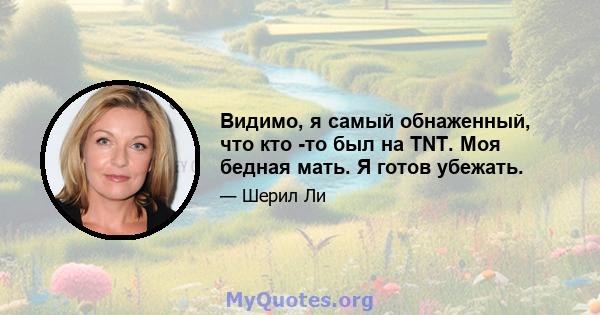 Видимо, я самый обнаженный, что кто -то был на TNT. Моя бедная мать. Я готов убежать.