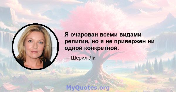 Я очарован всеми видами религии, но я не привержен ни одной конкретной.