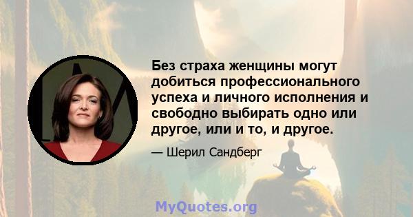 Без страха женщины могут добиться профессионального успеха и личного исполнения и свободно выбирать одно или другое, или и то, и другое.