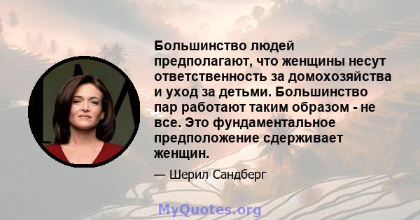 Большинство людей предполагают, что женщины несут ответственность за домохозяйства и уход за детьми. Большинство пар работают таким образом - не все. Это фундаментальное предположение сдерживает женщин.