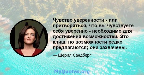 Чувство уверенности - или притворяться, что вы чувствуете себя уверенно - необходимо для достижения возможностей. Это клиш, но возможности редко предлагаются; они захвачены.