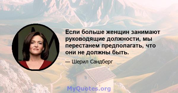 Если больше женщин занимают руководящие должности, мы перестанем предполагать, что они не должны быть.