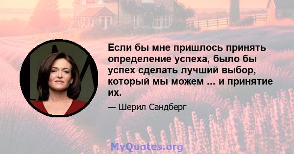 Если бы мне пришлось принять определение успеха, было бы успех сделать лучший выбор, который мы можем ... и принятие их.