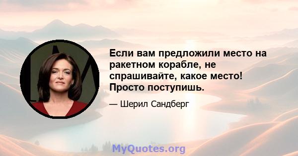 Если вам предложили место на ракетном корабле, не спрашивайте, какое место! Просто поступишь.