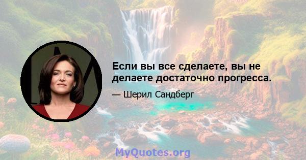 Если вы все сделаете, вы не делаете достаточно прогресса.