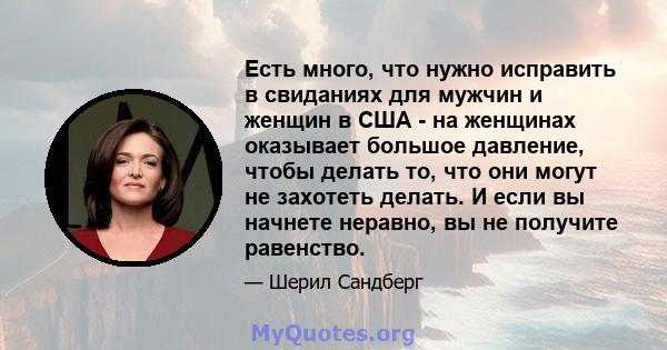 Есть много, что нужно исправить в свиданиях для мужчин и женщин в США - на женщинах оказывает большое давление, чтобы делать то, что они могут не захотеть делать. И если вы начнете неравно, вы не получите равенство.