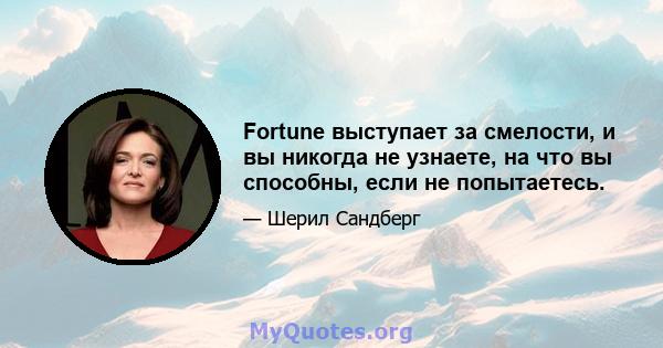 Fortune выступает за смелости, и вы никогда не узнаете, на что вы способны, если не попытаетесь.