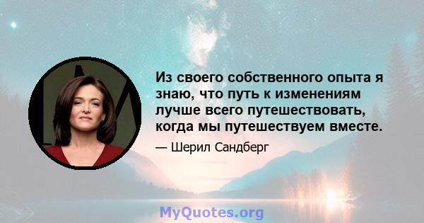 Из своего собственного опыта я знаю, что путь к изменениям лучше всего путешествовать, когда мы путешествуем вместе.