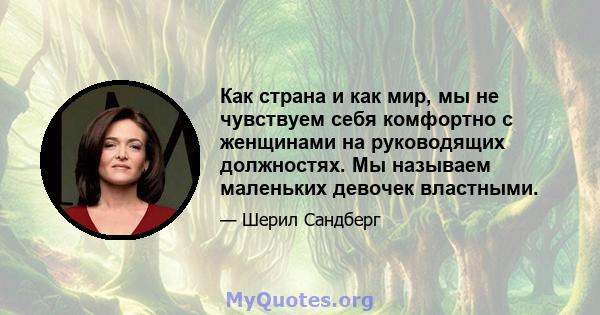 Как страна и как мир, мы не чувствуем себя комфортно с женщинами на руководящих должностях. Мы называем маленьких девочек властными.