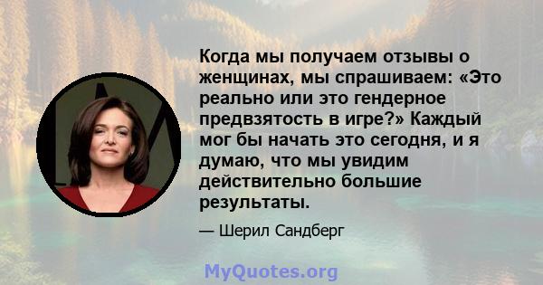 Когда мы получаем отзывы о женщинах, мы спрашиваем: «Это реально или это гендерное предвзятость в игре?» Каждый мог бы начать это сегодня, и я думаю, что мы увидим действительно большие результаты.