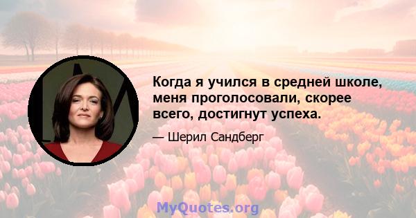 Когда я учился в средней школе, меня проголосовали, скорее всего, достигнут успеха.